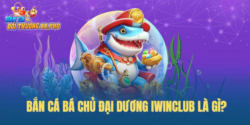 Bắn cá Bá Chủ Đại Dương IwinClub là gì? Bắn cá Bá Chủ Đại Dương IwinClub là gì?
