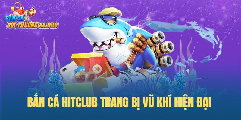 Bắn cá Hitclub trang bị vũ khí hiện đại Bắn cá Hitclub trang bị vũ khí hiện đại