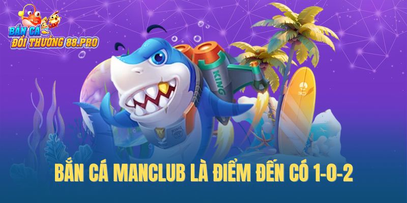 Bắn cá ManClub là điểm đến có 1-0-2 Bắn cá ManClub là điểm đến có 1-0-2