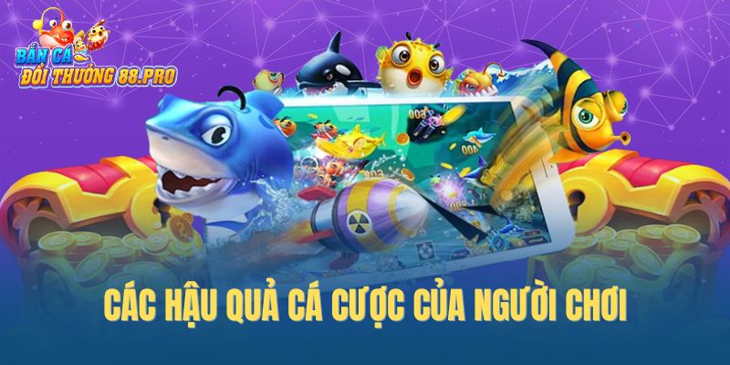 Các hậu quả cá cược của người chơi Các hậu quả cá cược của người chơi