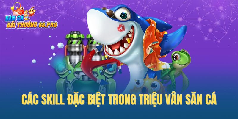 Các Skill đặc biệt trong Triệu Vân săn cá Các Skill đặc biệt trong Triệu Vân săn cá