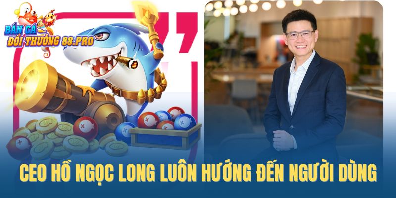 CEO Hồ Ngọc Long luôn hướng đến người dùng CEO Hồ Ngọc Long luôn hướng đến người dùng