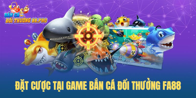 Đặt cược tại game bắn cá đổi thưởng FA88 Đặt cược tại game bắn cá đổi thưởng FA88