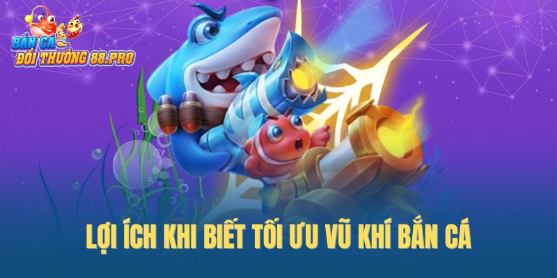 Lợi ích khi biết tối ưu vũ khí bắn cá Lợi ích khi biết tối ưu vũ khí bắn cá