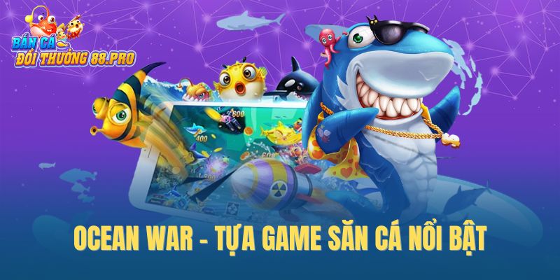 Ocean War - tựa game săn cá nổi bật Ocean War - tựa game săn cá nổi bật