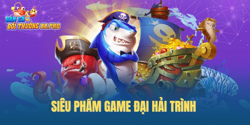 Siêu phẩm game Đại Hải Trình Siêu phẩm game Đại Hải Trình