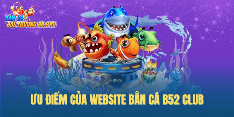 Ưu điểm của website bắn cá B52 Club Ưu điểm của website bắn cá B52 Club