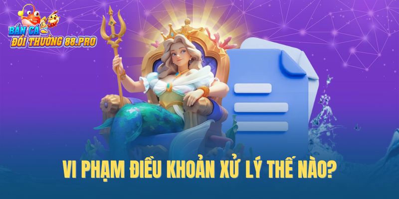 Vi phạm điều khoản xử lý thế nào? Vi phạm điều khoản xử lý thế nào?